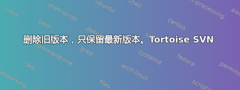 删除旧版本，只保留最新版本。Tortoise SVN