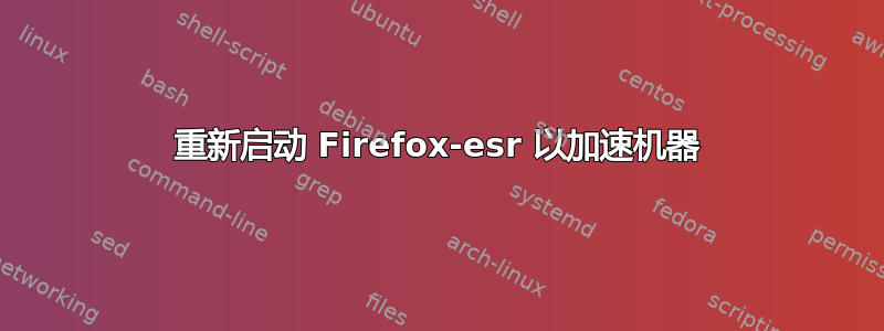 重新启动 Firefox-esr 以加速机器