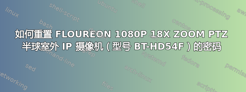 如何重置 FLOUREON 1080P 18X ZOOM PTZ 半球室外 IP 摄像机（型号 BT-HD54F）的密码