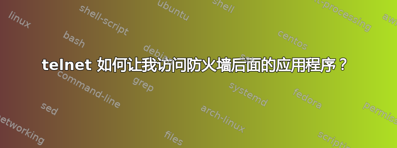 telnet 如何让我访问防火墙后面的应用程序？