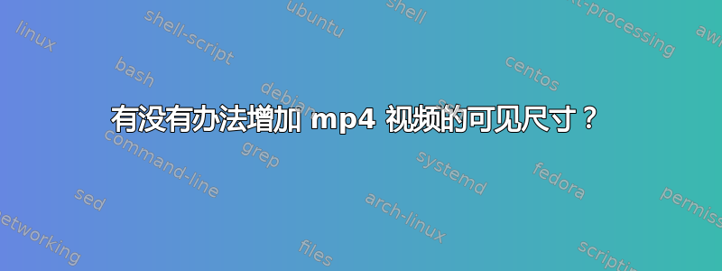 有没有办法增加 mp4 视频的可见尺寸？