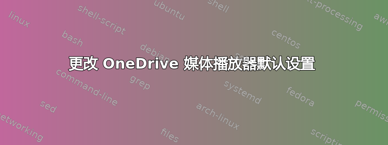 更改 OneDrive 媒体播放器默认设置