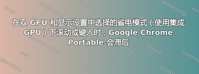 在双 GPU 和显示设置中选择的省电模式（使用集成 GPU）下滚动或键入时，Google Chrome Portable 会滞后