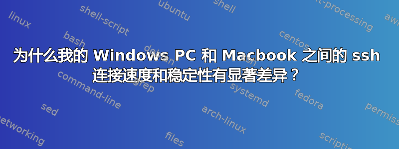 为什么我的 Windows PC 和 Macbook 之间的 ssh 连接速度和稳定性有显著差异？