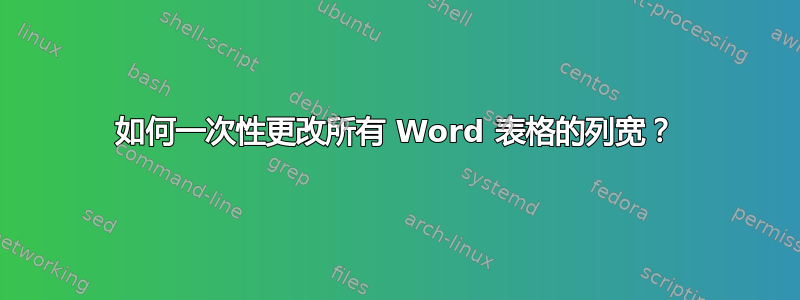 如何一次性更改所有 Word 表格的列宽？