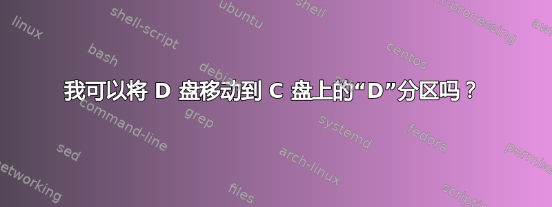 我可以将 D 盘移动到 C 盘上的“D”分区吗？