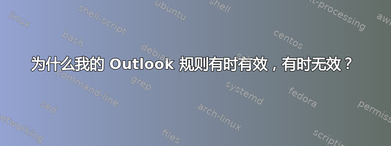 为什么我的 Outlook 规则有时有效，有时无效？