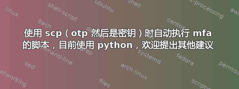 使用 scp（otp 然后是密钥）时自动执行 mfa 的脚本，目前使用 python，欢迎提出其他建议