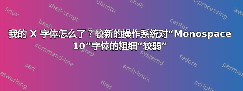 我的 X 字体怎么了？较新的操作系统对“Monospace 10”字体的粗细“较弱”