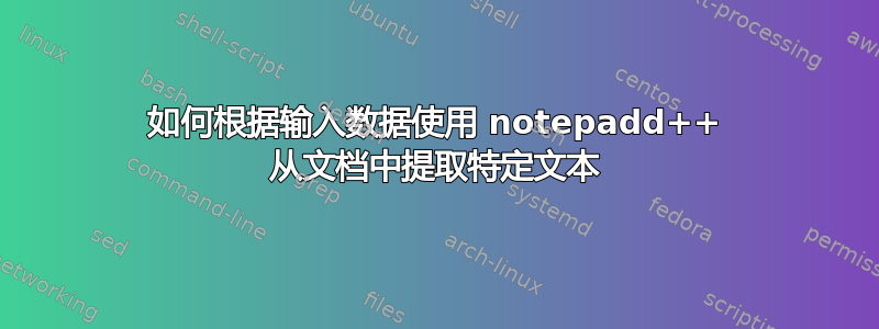 如何根据输入数据使用 notepadd++ 从文档中提取特定文本