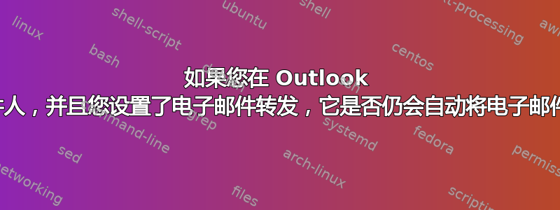 如果您在 Outlook 中阻止了电子邮件发件人，并且您设置了电子邮件转发，它是否仍会自动将电子邮件转发到另一个地址？