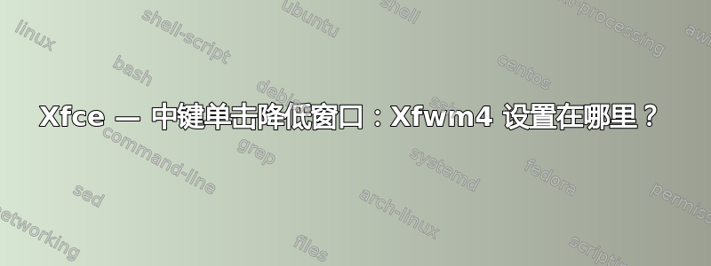 Xfce — 中键单击降低窗口：Xfwm4 设置在哪里？