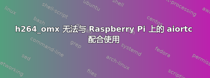 h264_omx 无法与 Raspberry Pi 上的 aiortc 配合使用