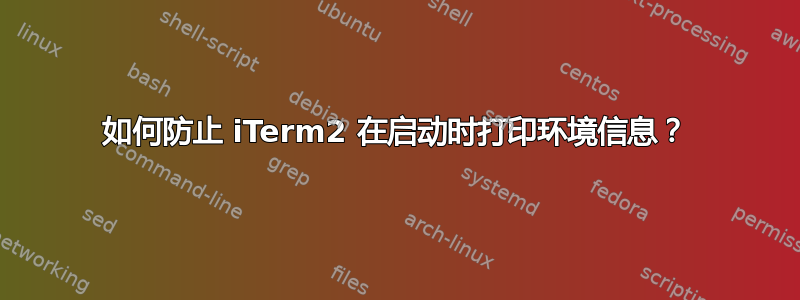 如何防止 iTerm2 在启动时打印环境信息？