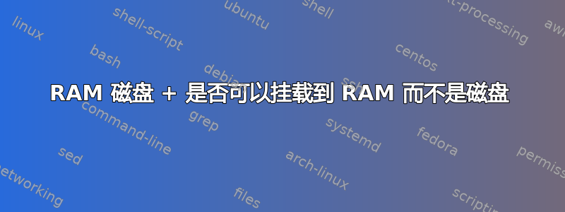 RAM 磁盘 + 是否可以挂载到 RAM 而不是磁盘