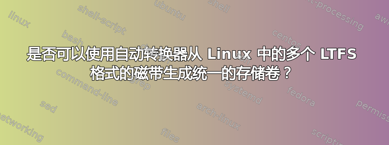 是否可以使用自动转换器从 Linux 中的多个 LTFS 格式的磁带生成统一的存储卷？