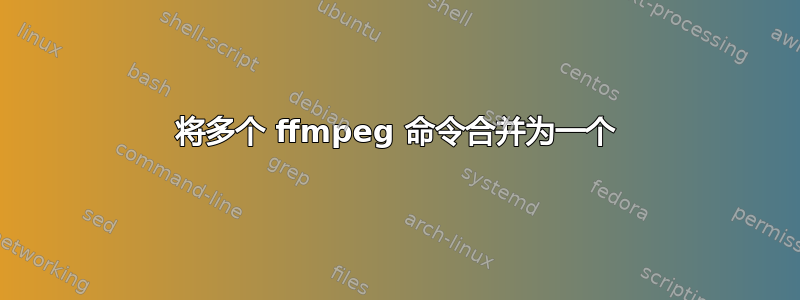 将多个 ffmpeg 命令合并为一个