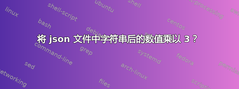 将 json 文件中字符串后的数值乘以 3？