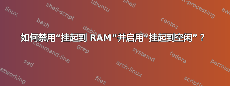 如何禁用“挂起到 RAM”并启用“挂起到空闲”？