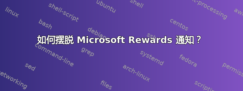 如何摆脱 Microsoft Rewards 通知？