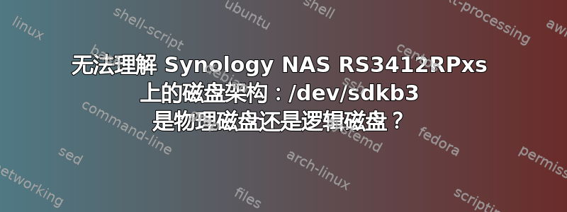 无法理解 Synology NAS RS3412RPxs 上的磁盘架构：/dev/sdkb3 是物理磁盘还是逻辑磁盘？