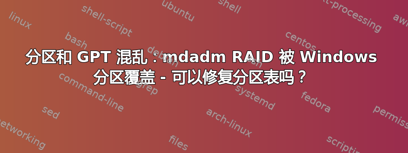 分区和 GPT 混乱：mdadm RAID 被 Windows 分区覆盖 - 可以修复分区表吗？