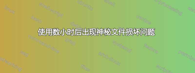 使用数小时后出现神秘文件损坏问题