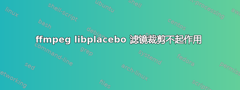 ffmpeg libplacebo 滤镜裁剪不起作用