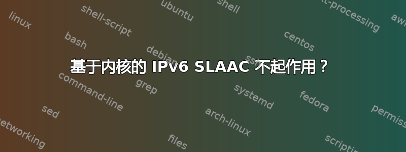 基于内核的 IPv6 SLAAC 不起作用？