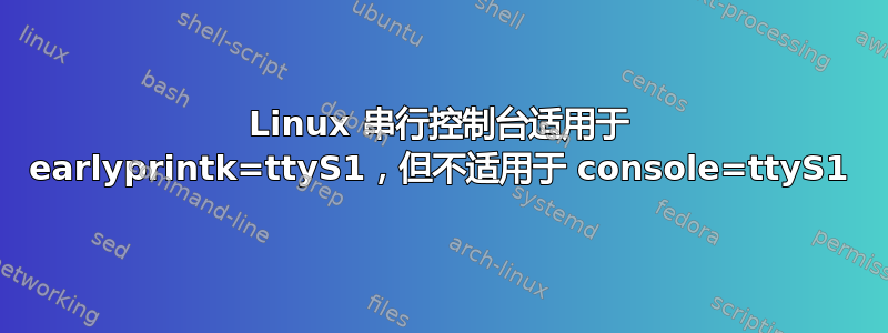 Linux 串行控制台适用于 earlyprintk=ttyS1，但不适用于 console=ttyS1