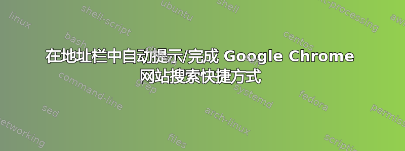 在地址栏中自动提示/完成 Google Chrome 网站搜索快捷方式