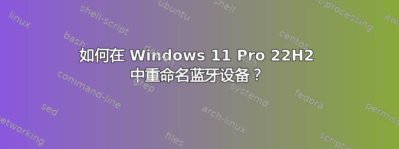 如何在 Windows 11 Pro 22H2 中重命名蓝牙设备？