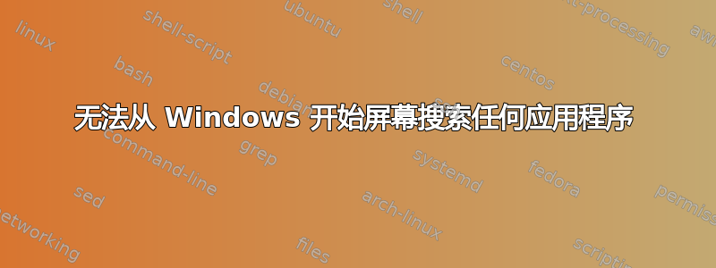 无法从 Windows 开始屏幕搜索任何应用程序