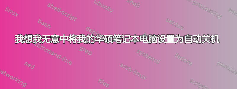 我想我无意中将我的华硕笔记本电脑设置为自动关机