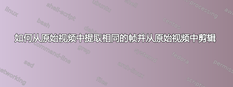 如何从原始视频中提取相同的帧并从原始视频中剪辑