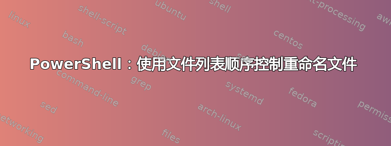 PowerShell：使用文件列表顺序控制重命名文件