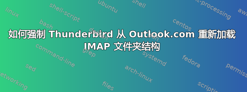 如何强制 Thunderbird 从 Outlook.com 重新加载 IMAP 文件夹结构