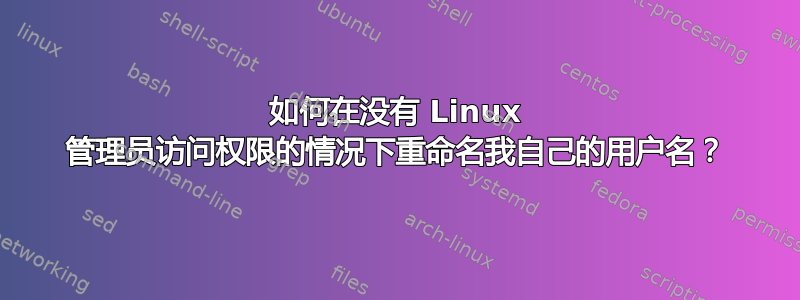 如何在没有 Linux 管理员访问权限的情况下重命名我自己的用户名？