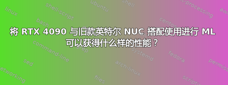 将 RTX 4090 与旧款英特尔 NUC 搭配使用进行 ML 可以获得什么样的性能？