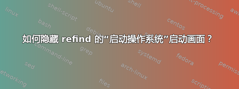 如何隐藏 refind 的“启动操作系统”启动画面？