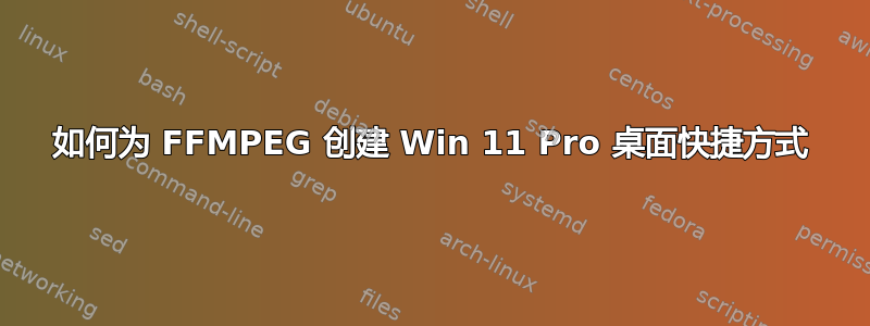 如何为 FFMPEG 创建 Win 11 Pro 桌面快捷方式