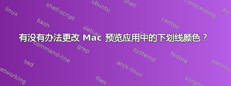 有没有办法更改 Mac 预览应用中的下划线颜色？