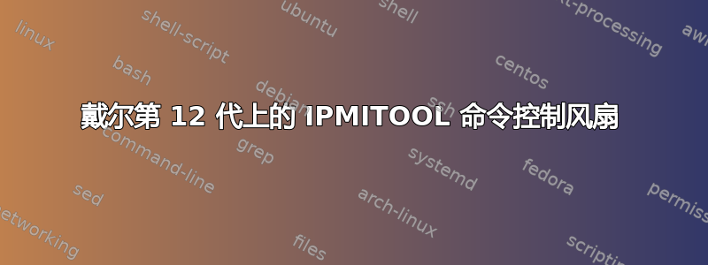 戴尔第 12 代上的 IPMITOOL 命令控制风扇