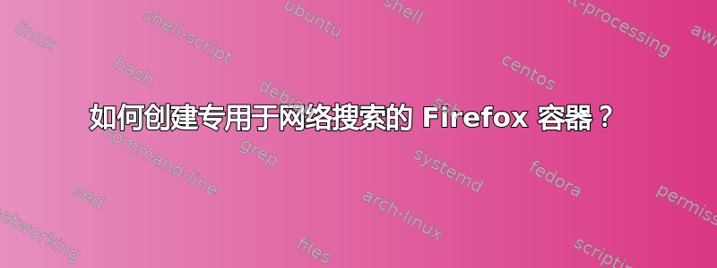 如何创建专用于网络搜索的 Firefox 容器？