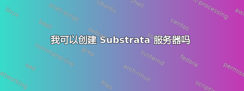 我可以创建 Substrata 服务器吗