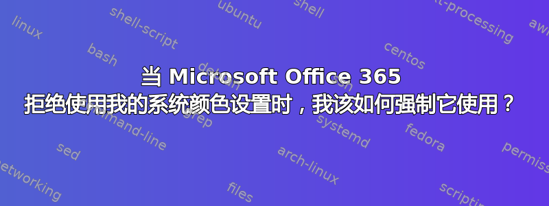 当 Microsoft Office 365 拒绝使用我的系统颜色设置时，我该如何强制它使用？