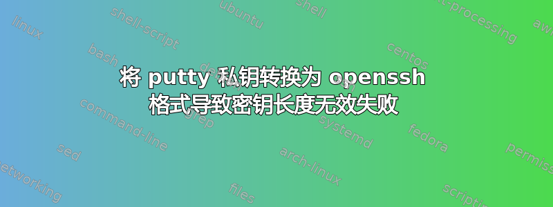 将 putty 私钥转换为 openssh 格式导致密钥长度无效失败