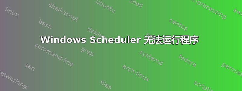 Windows Scheduler 无法运行程序