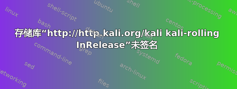 存储库“http://http.kali.org/kali kali-rolling InRelease”未签名