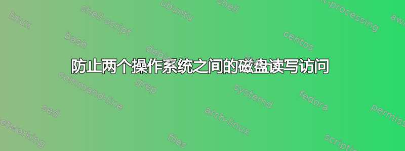 防止两个操作系统之间的磁盘读写访问